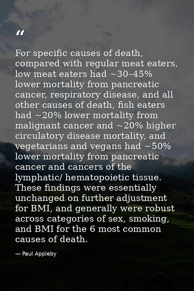 For specific causes of death, compared with regular meat eaters, low meat eaters had ~30–45% lower mortality from pancre — Paul Appleby