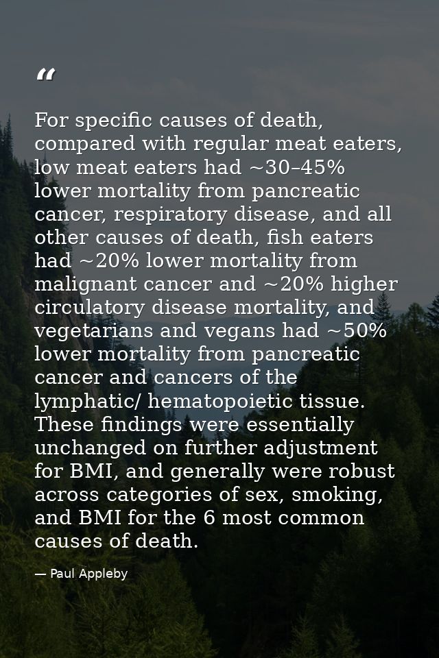For specific causes of death, compared with regular meat eaters, low meat eaters had ~30–45% lower mortality from pancre — Paul Appleby