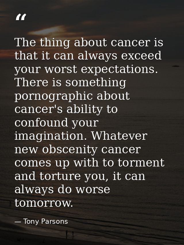 The thing about cancer is that it can always exceed your worst expectations. There is something pornographic about cance — Tony Parsons