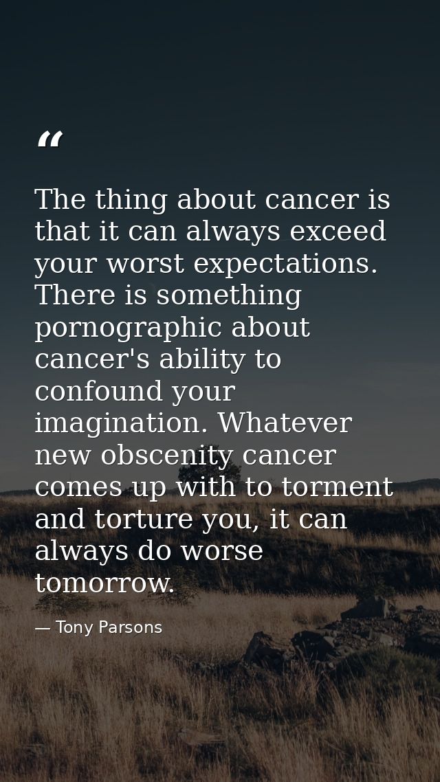 The thing about cancer is that it can always exceed your worst expectations. There is something pornographic about cance — Tony Parsons