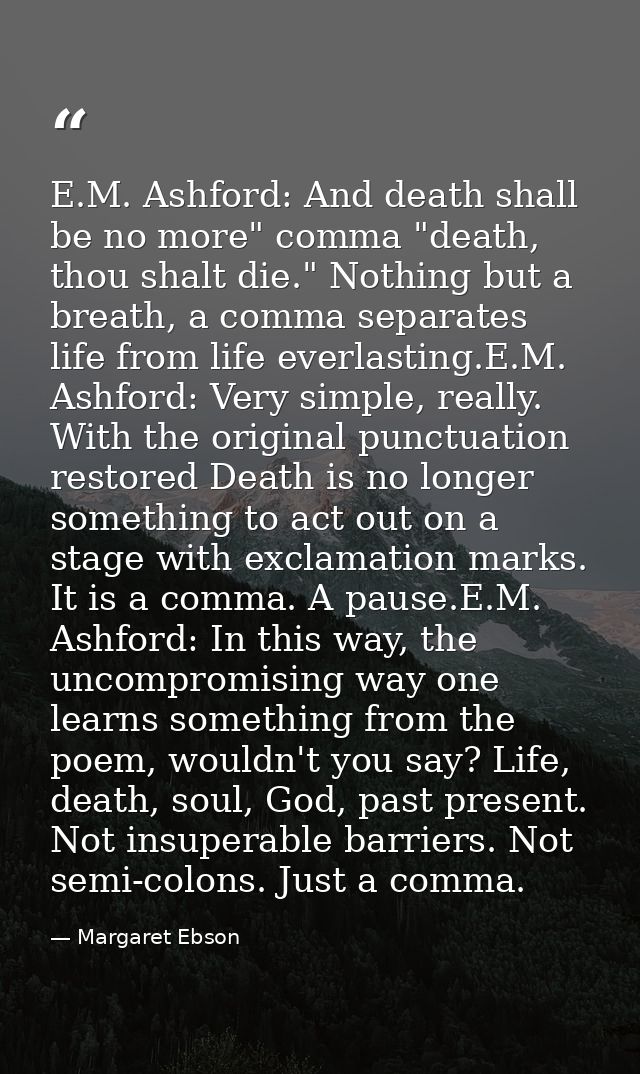 E.M. Ashford: And death shall be no more" comma "death, thou shalt die." Nothing but a breath, a comma separates life fr — Margaret Ebson