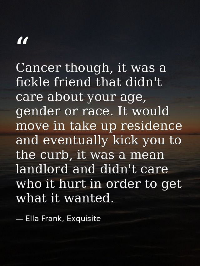 Cancer though, it was a fickle friend that didn't care about your age, gender or race. It would move in take up residenc — Ella Frank, Exquisite