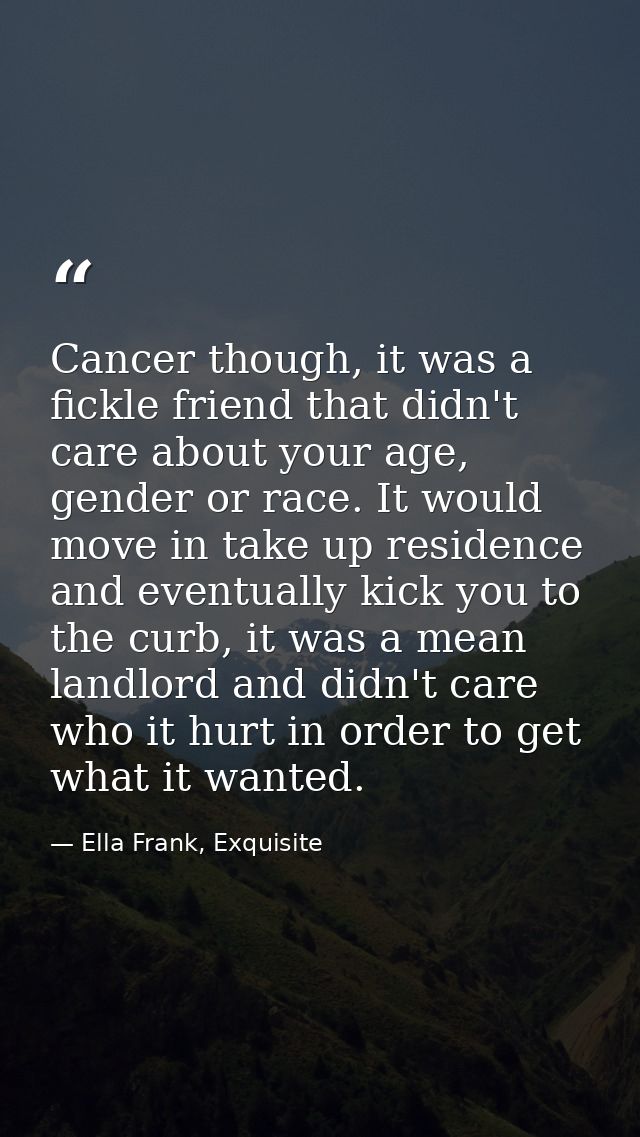 Cancer though, it was a fickle friend that didn't care about your age, gender or race. It would move in take up residenc — Ella Frank, Exquisite