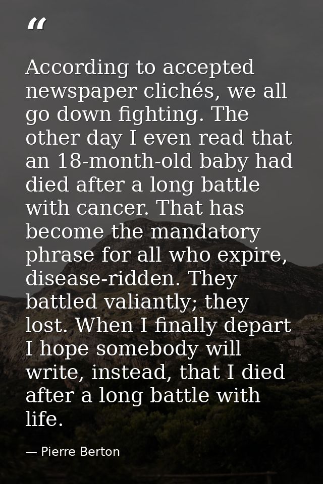 According to accepted newspaper clichés, we all go down fighting. The other day I even read that an 18-month-old baby ha — Pierre Berton