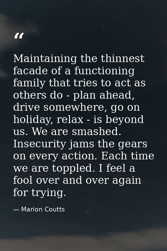 Maintaining the thinnest facade of a functioning family that tries to act as others do - plan ahead, drive somewhere, go — Marion Coutts