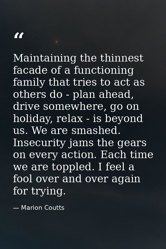 Maintaining the thinnest facade of a functioning family that tries to act as others do - plan ahead, drive somewhere, go — Marion Coutts