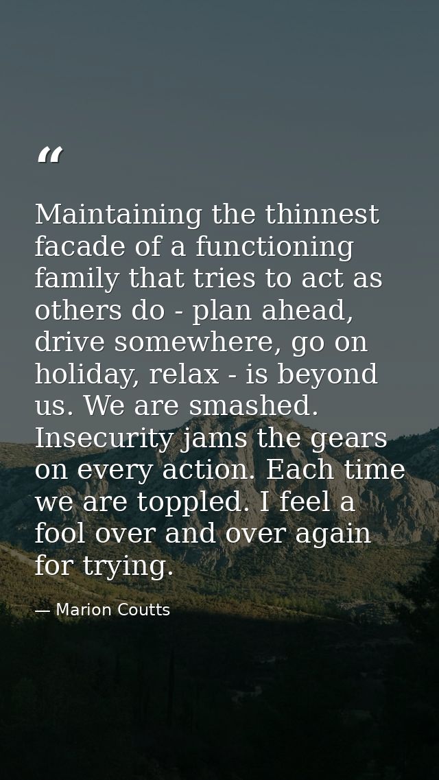 Maintaining the thinnest facade of a functioning family that tries to act as others do - plan ahead, drive somewhere, go — Marion Coutts