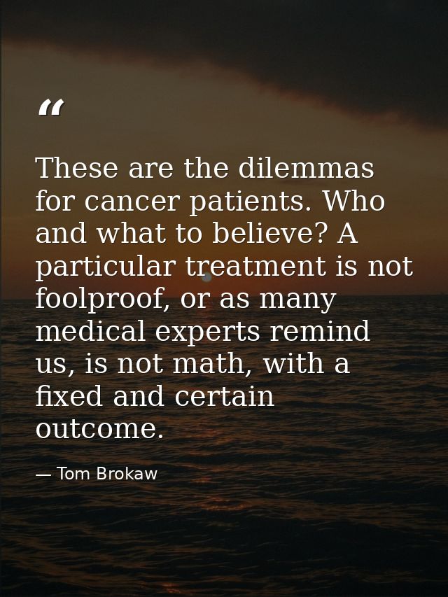 These are the dilemmas for cancer patients. Who and what to believe? A particular treatment is not foolproof, or as many — Tom Brokaw