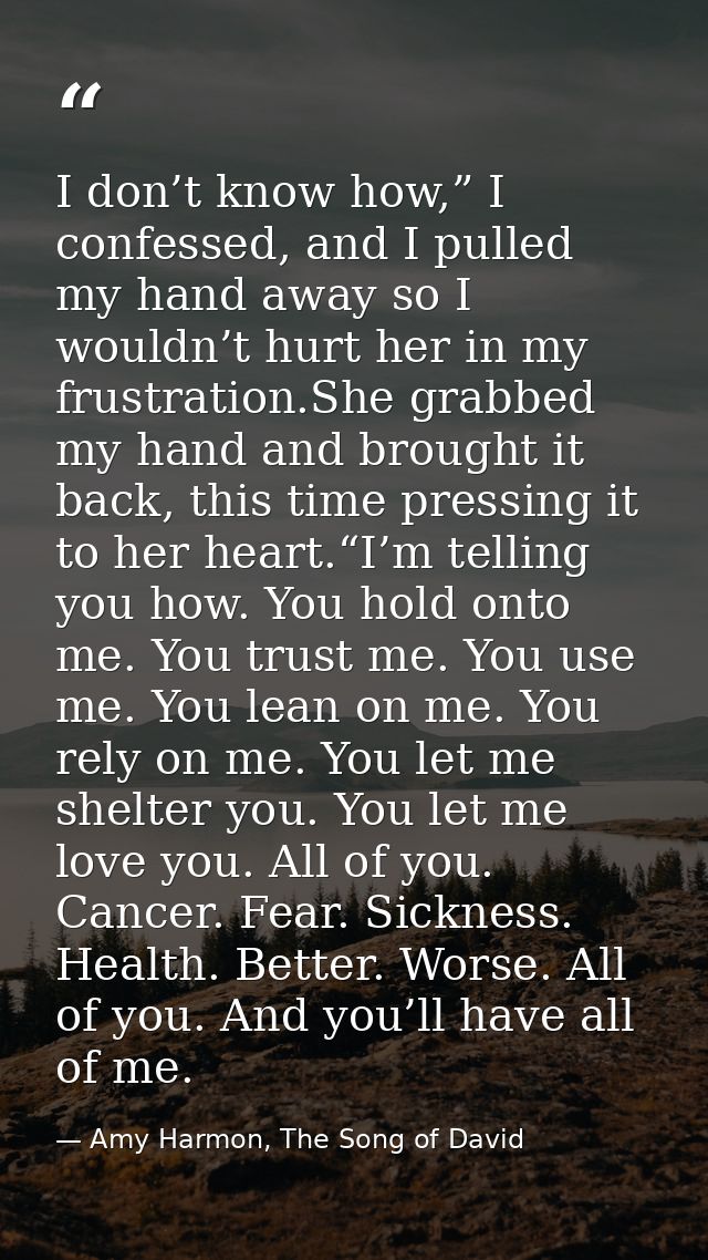 I don’t know how,” I confessed, and I pulled my hand away so I wouldn’t hurt her in my frustration.She grabbed my hand a — Amy Harmon, The Song of David