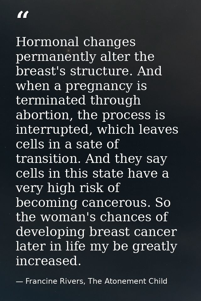 Hormonal changes permanently alter the breast's structure. And when a pregnancy is terminated through abortion, the proc — Francine Rivers, The Atonement Child