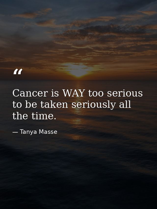 Cancer is WAY too serious to be taken seriously all the time. — Tanya Masse