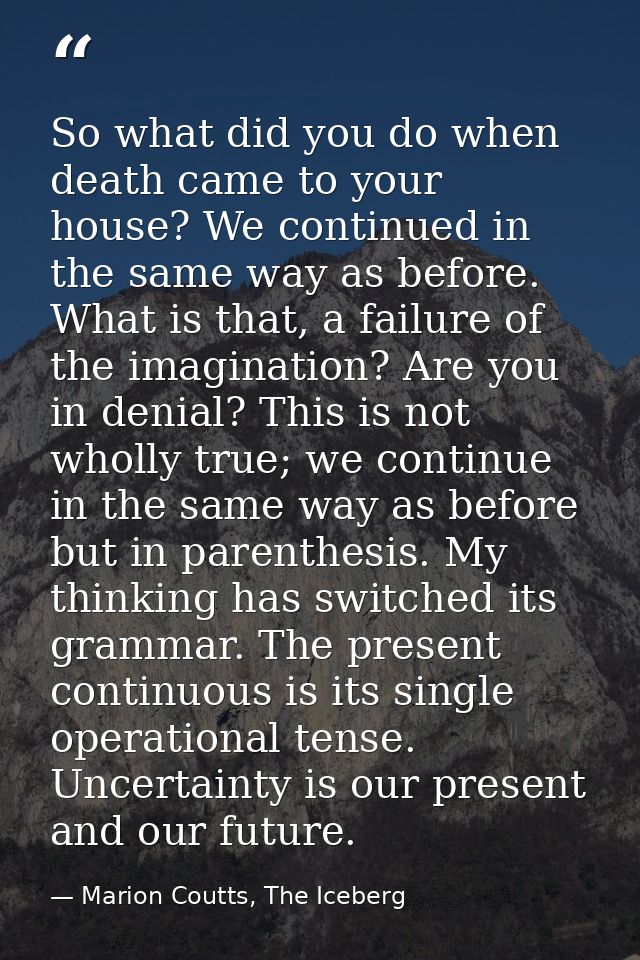 So what did you do when death came to your house? We continued in the same way as before. What is that, a failure of the — Marion Coutts, The Iceberg