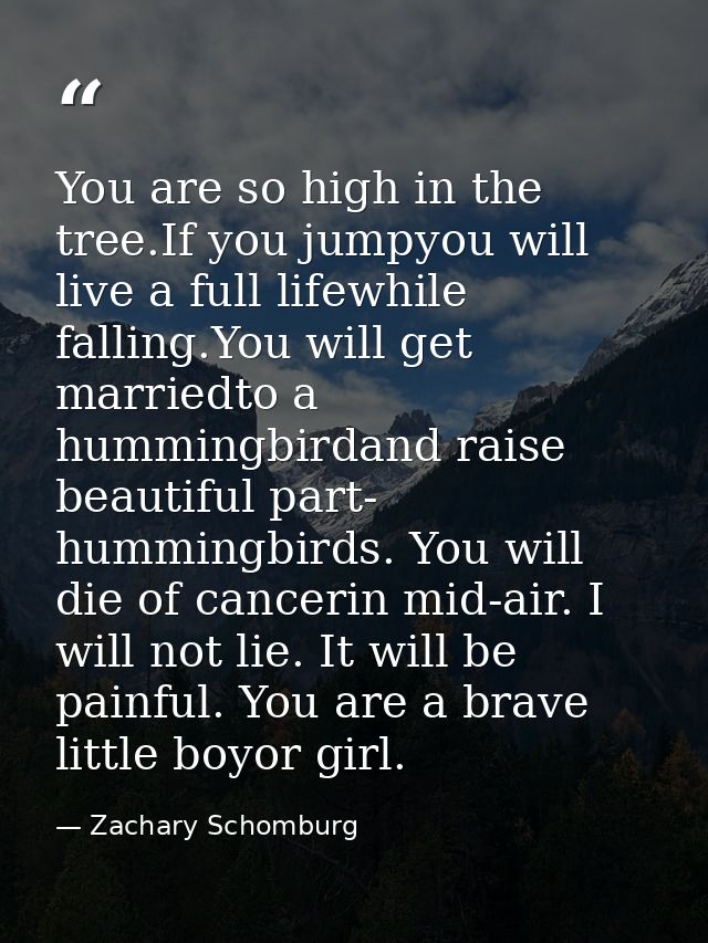 You are so high in the tree.If you jumpyou will live a full lifewhile falling.You will get marriedto a hummingbirdand ra — Zachary Schomburg