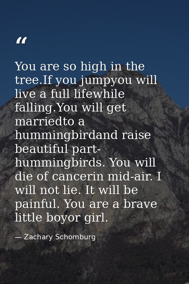 You are so high in the tree.If you jumpyou will live a full lifewhile falling.You will get marriedto a hummingbirdand ra — Zachary Schomburg