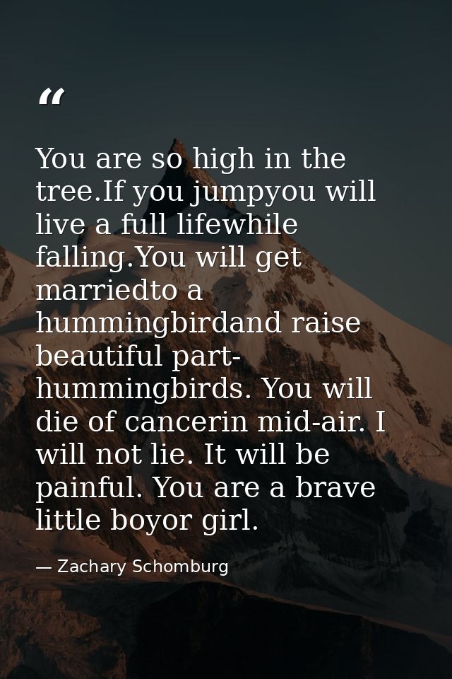 You are so high in the tree.If you jumpyou will live a full lifewhile falling.You will get marriedto a hummingbirdand ra — Zachary Schomburg
