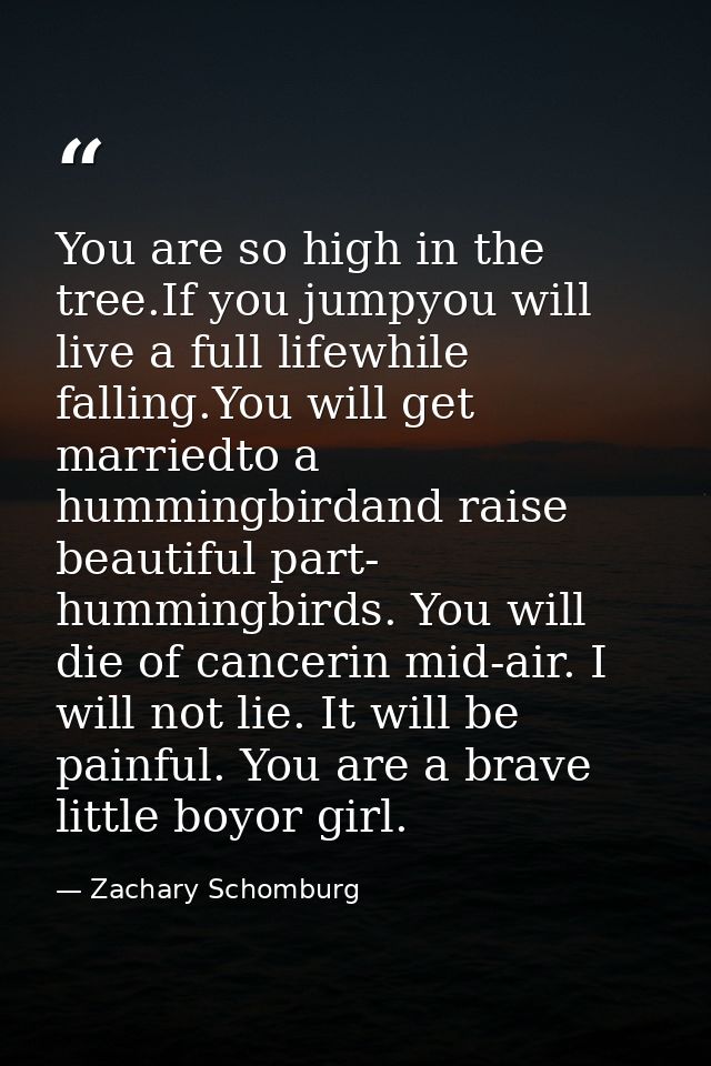 You are so high in the tree.If you jumpyou will live a full lifewhile falling.You will get marriedto a hummingbirdand ra — Zachary Schomburg