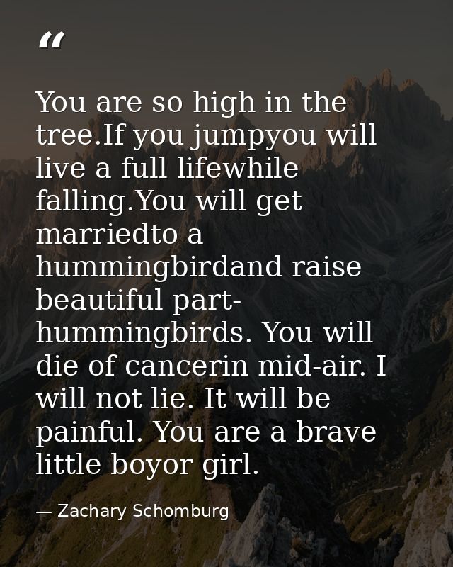 You are so high in the tree.If you jumpyou will live a full lifewhile falling.You will get marriedto a hummingbirdand ra — Zachary Schomburg