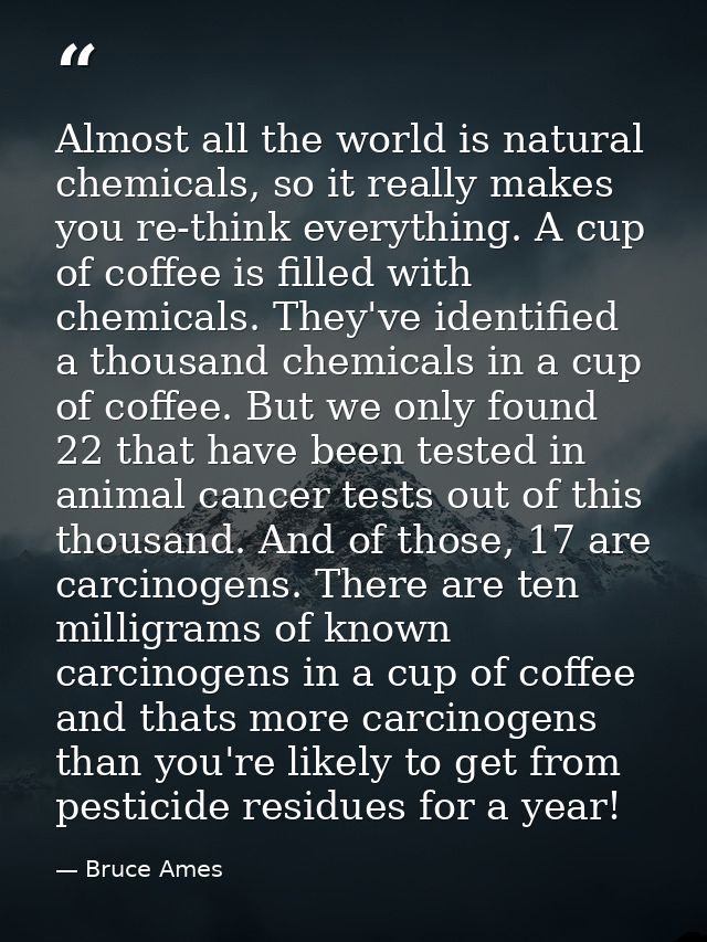 Almost all the world is natural chemicals, so it really makes you re-think everything. A cup of coffee is filled with ch — Bruce Ames