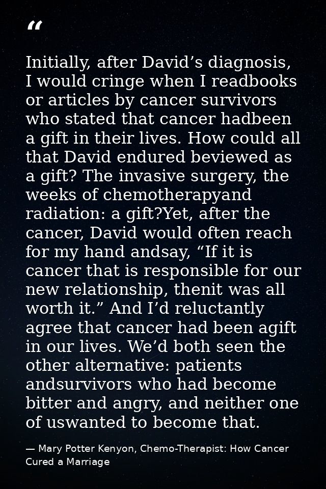 Initially, after David’s diagnosis, I would cringe when I readbooks or articles by cancer survivors who stated that canc — Mary Potter Kenyon, Chemo-Therapist: How Cancer Cured a Marriage