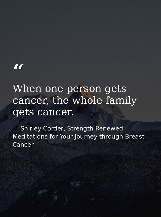 When one person gets cancer, the whole family gets cancer. — Shirley Corder, Strength Renewed: Meditations for Your Journey through Breast Cancer