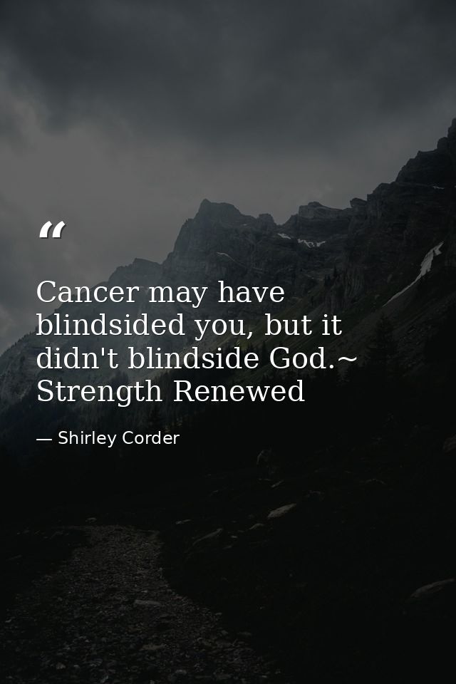 Cancer may have blindsided you, but it didn't blindside God.~ Strength Renewed — Shirley Corder