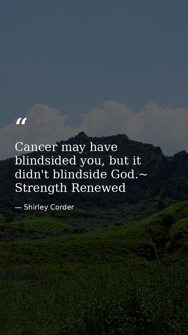 Cancer may have blindsided you, but it didn't blindside God.~ Strength Renewed — Shirley Corder