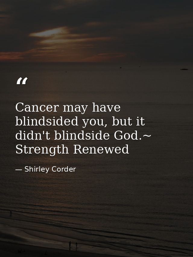 Cancer may have blindsided you, but it didn't blindside God.~ Strength Renewed — Shirley Corder