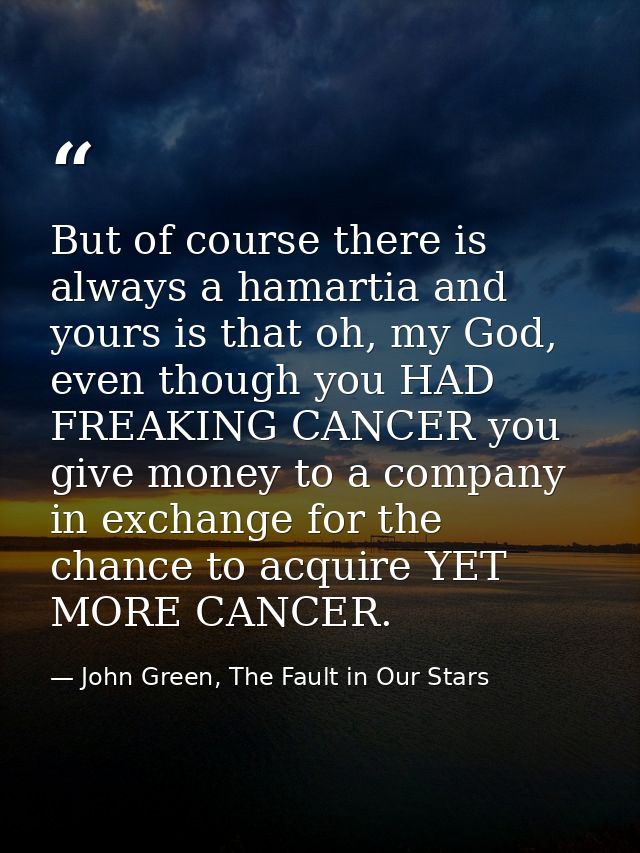 But of course there is always a hamartia and yours is that oh, my God, even though you HAD FREAKING CANCER you give mone — John Green, The Fault in Our Stars