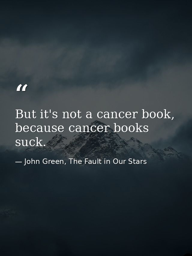 But it's not a cancer book, because cancer books suck. — John Green, The Fault in Our Stars