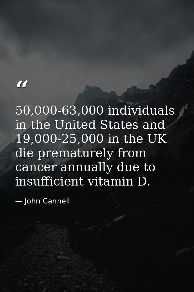 50,000-63,000 individuals in the United States and 19,000-25,000 in the UK die prematurely from cancer annually due to i — John Cannell