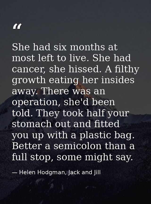 She had six months at most left to live. She had cancer, she hissed. A filthy growth eating her insides away. There was  — Helen Hodgman, Jack and Jill