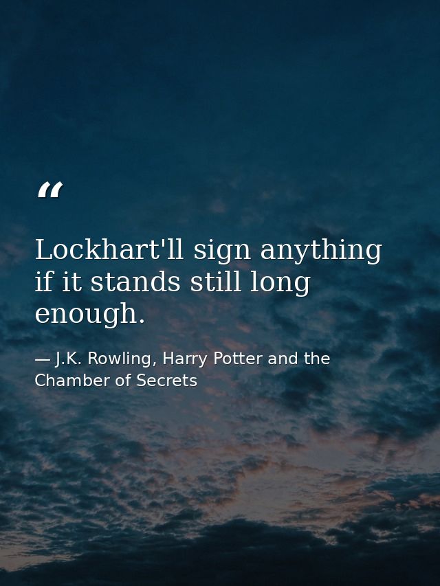 Lockhart'll sign anything if it stands still long enough. — J.K. Rowling, Harry Potter and the Chamber of Secrets