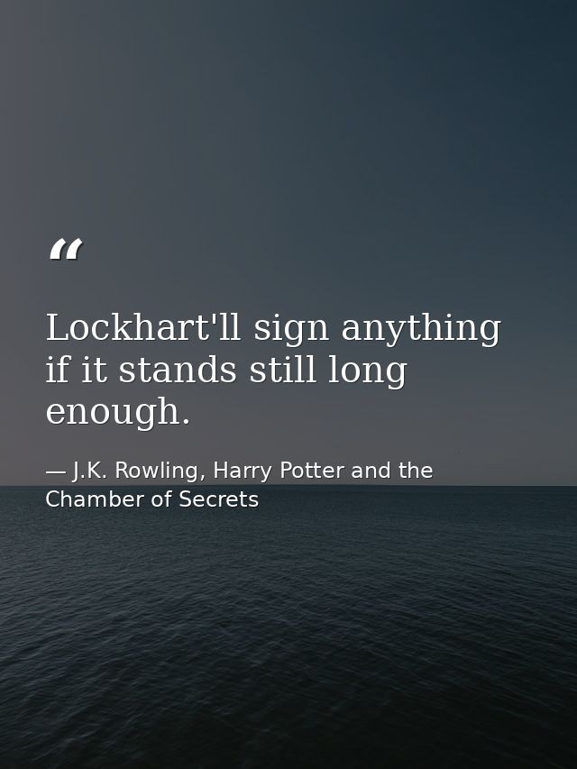 Lockhart'll sign anything if it stands still long enough. — J.K. Rowling, Harry Potter and the Chamber of Secrets