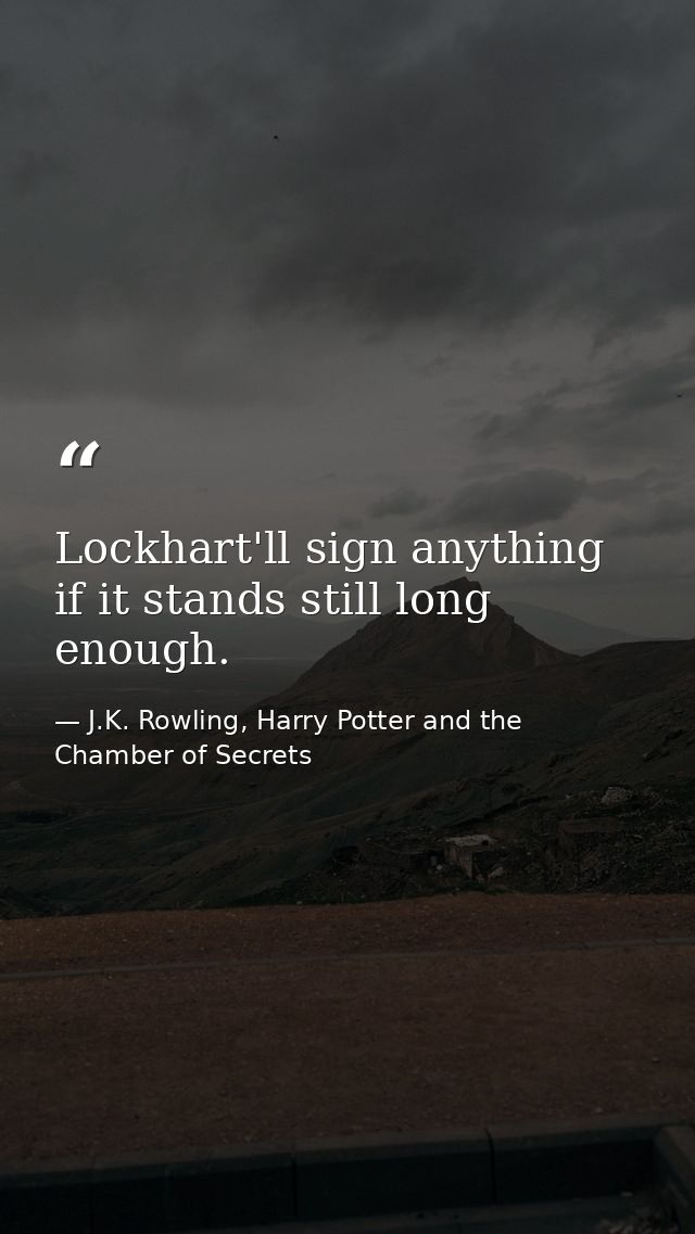 Lockhart'll sign anything if it stands still long enough. — J.K. Rowling, Harry Potter and the Chamber of Secrets