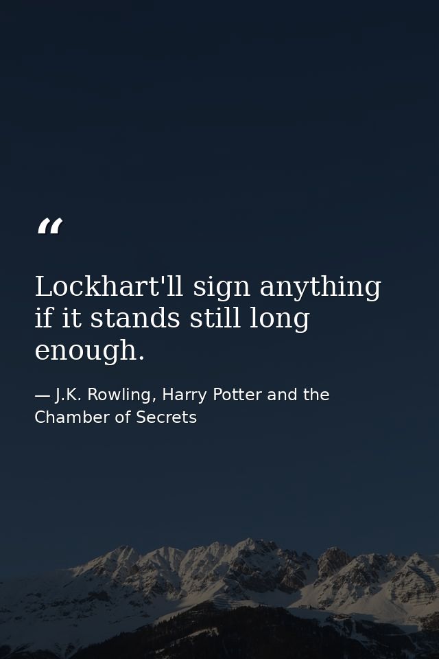 Lockhart'll sign anything if it stands still long enough. — J.K. Rowling, Harry Potter and the Chamber of Secrets