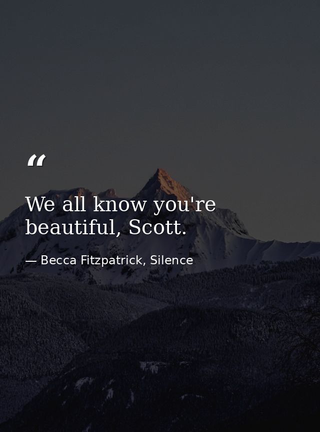 We all know you're beautiful, Scott. — Becca Fitzpatrick, Silence
