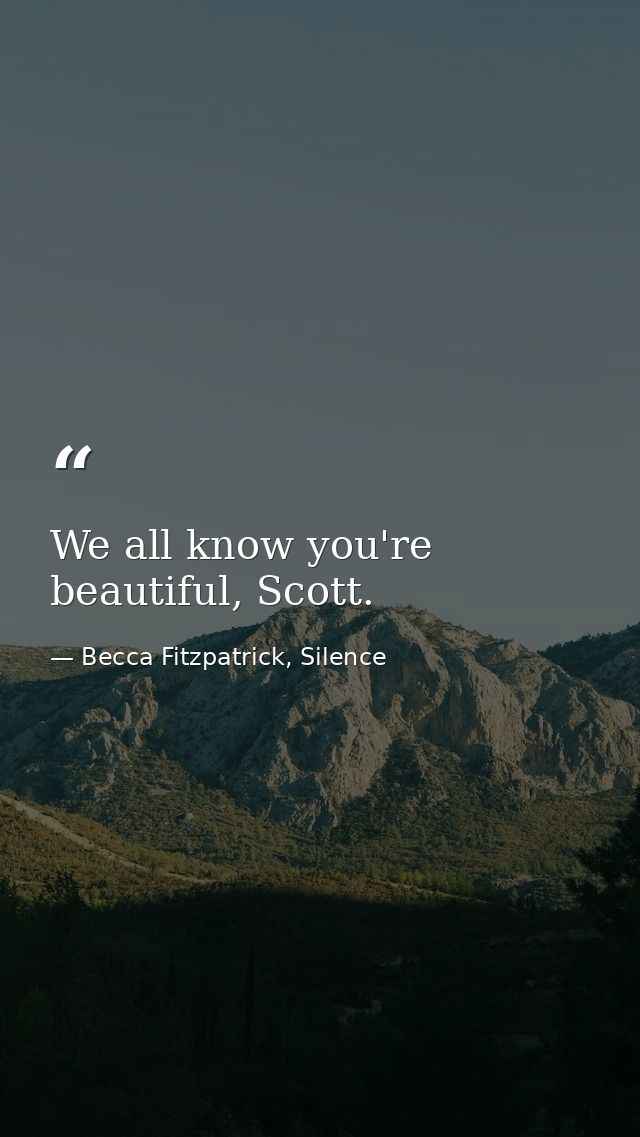 We all know you're beautiful, Scott. — Becca Fitzpatrick, Silence