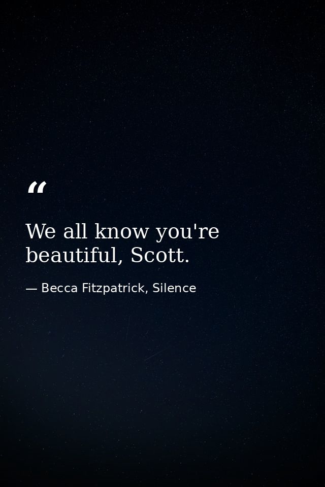We all know you're beautiful, Scott. — Becca Fitzpatrick, Silence