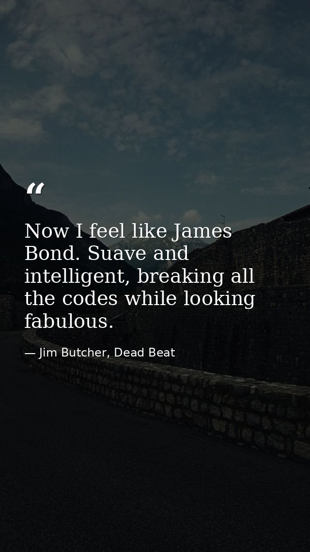 Now I feel like James Bond. Suave and intelligent, breaking all the codes while looking fabulous. — Jim Butcher, Dead Beat