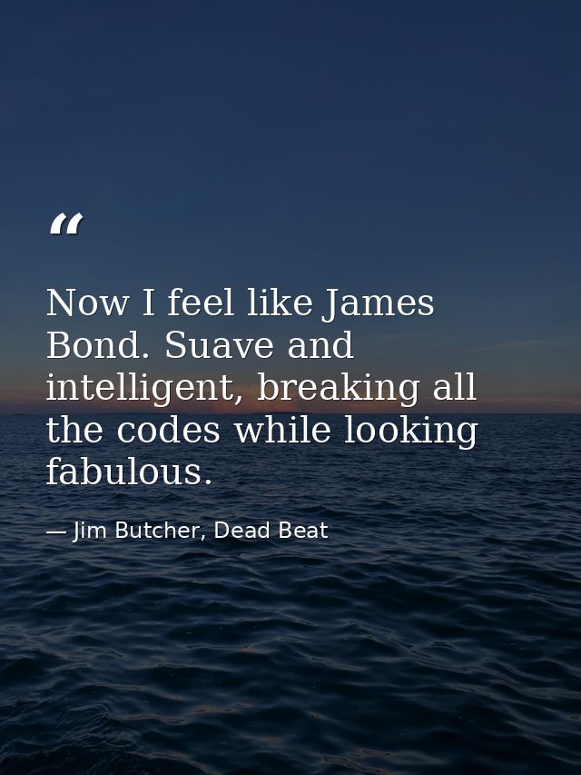 Now I feel like James Bond. Suave and intelligent, breaking all the codes while looking fabulous. — Jim Butcher, Dead Beat