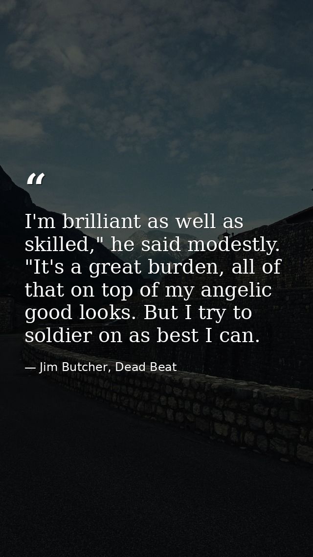 I'm brilliant as well as skilled," he said modestly. "It's a great burden, all of that on top of my angelic good looks.  — Jim Butcher, Dead Beat