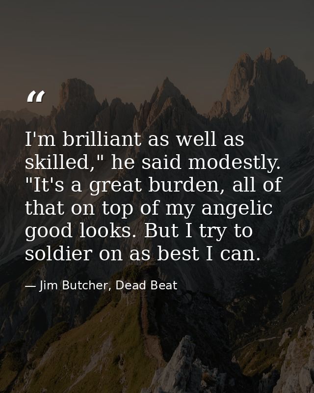 I'm brilliant as well as skilled," he said modestly. "It's a great burden, all of that on top of my angelic good looks.  — Jim Butcher, Dead Beat