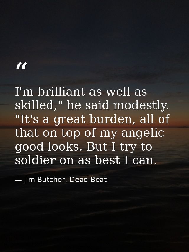 I'm brilliant as well as skilled," he said modestly. "It's a great burden, all of that on top of my angelic good looks.  — Jim Butcher, Dead Beat