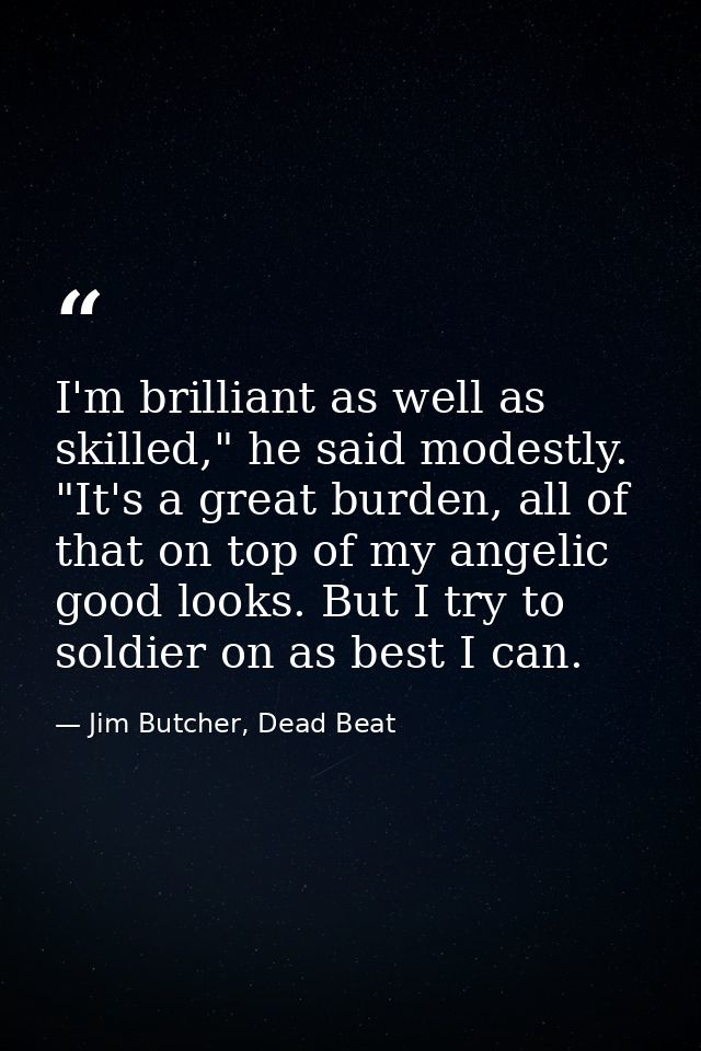 I'm brilliant as well as skilled," he said modestly. "It's a great burden, all of that on top of my angelic good looks.  — Jim Butcher, Dead Beat