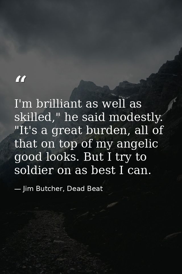 I'm brilliant as well as skilled," he said modestly. "It's a great burden, all of that on top of my angelic good looks.  — Jim Butcher, Dead Beat