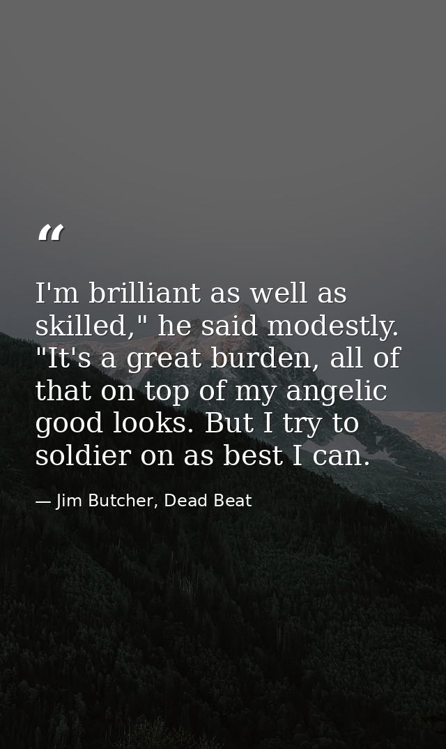 I'm brilliant as well as skilled," he said modestly. "It's a great burden, all of that on top of my angelic good looks.  — Jim Butcher, Dead Beat