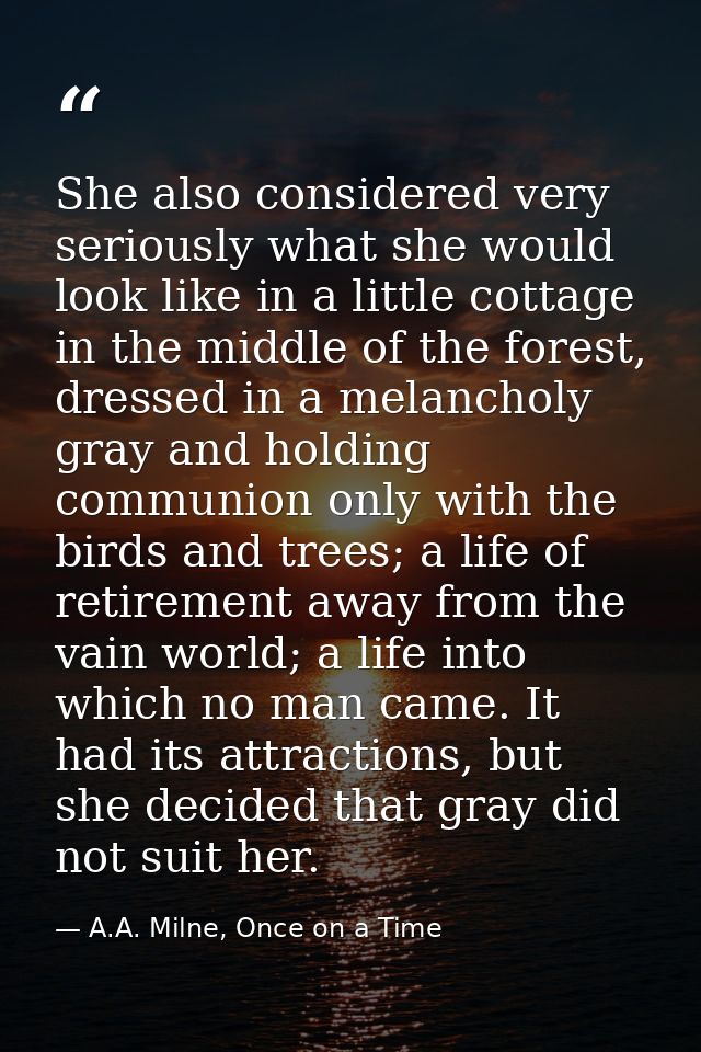 She also considered very seriously what she would look like in a little cottage in the middle of the forest, dressed in  — A.A. Milne, Once on a Time