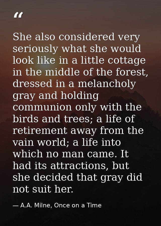 She also considered very seriously what she would look like in a little cottage in the middle of the forest, dressed in  — A.A. Milne, Once on a Time