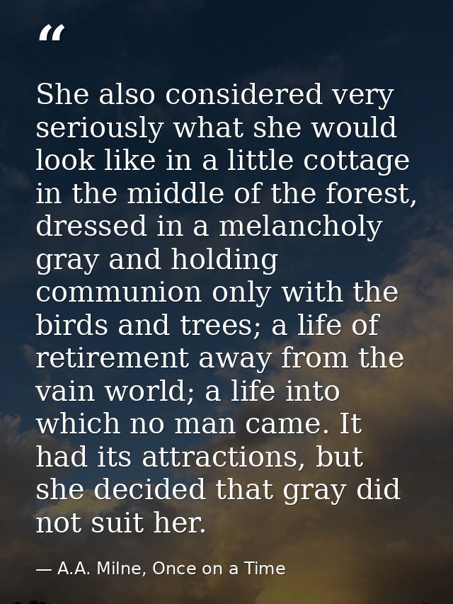 She also considered very seriously what she would look like in a little cottage in the middle of the forest, dressed in  — A.A. Milne, Once on a Time