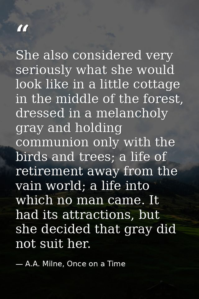 She also considered very seriously what she would look like in a little cottage in the middle of the forest, dressed in  — A.A. Milne, Once on a Time